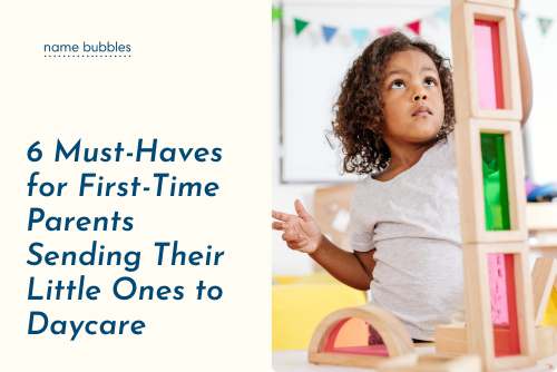 6 Must-Haves for First-Time Parents Sending Their Little Ones to Daycare || Name Bubbles