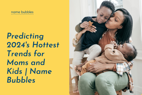 Predicting 2024's Hottest Trends for Moms and Kids | Name Bubbles